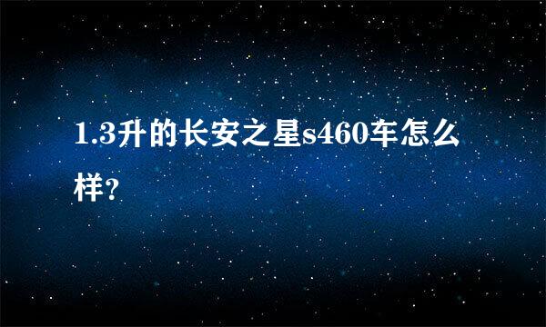 1.3升的长安之星s460车怎么样？