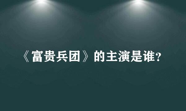 《富贵兵团》的主演是谁？