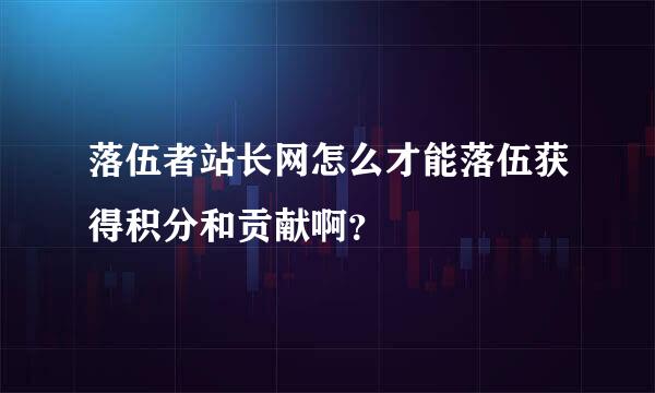 落伍者站长网怎么才能落伍获得积分和贡献啊？