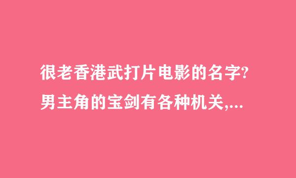 很老香港武打片电影的名字?男主角的宝剑有各种机关,前端能突然长出一段,剑身两侧也能出来,还能发光