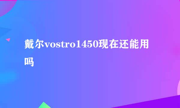 戴尔vostro1450现在还能用吗