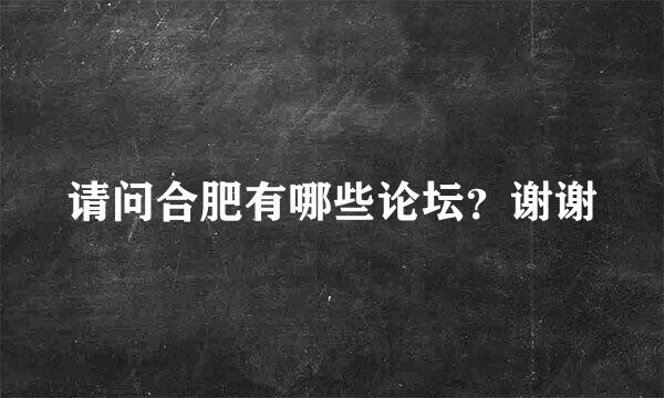 请问合肥有哪些论坛？谢谢