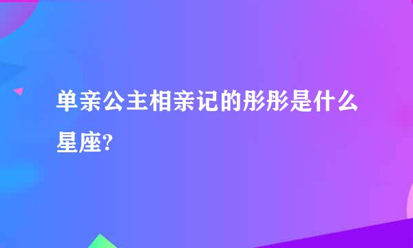 单亲公主相亲记的彤彤是什么星座?