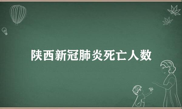 陕西新冠肺炎死亡人数