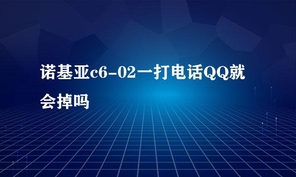 诺基亚c6-02一打电话QQ就会掉吗