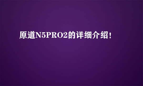 原道N5PRO2的详细介绍！