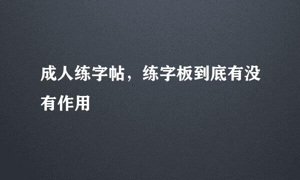 成人练字帖，练字板到底有没有作用