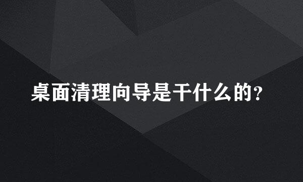 桌面清理向导是干什么的？