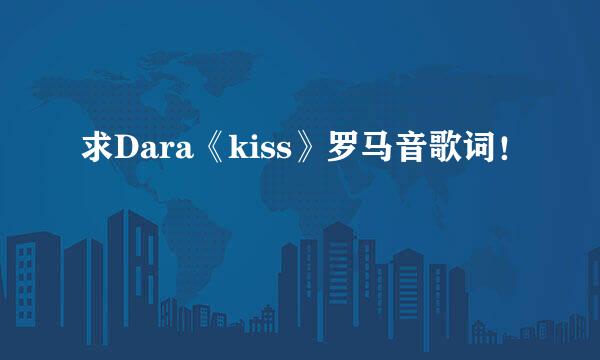 求Dara《kiss》罗马音歌词！