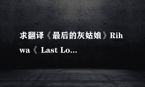 求翻译《最后的灰姑娘》Rihwa《 Last Love》歌词