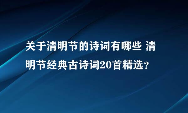 关于清明节的诗词有哪些 清明节经典古诗词20首精选？