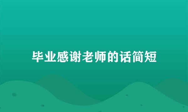 毕业感谢老师的话简短