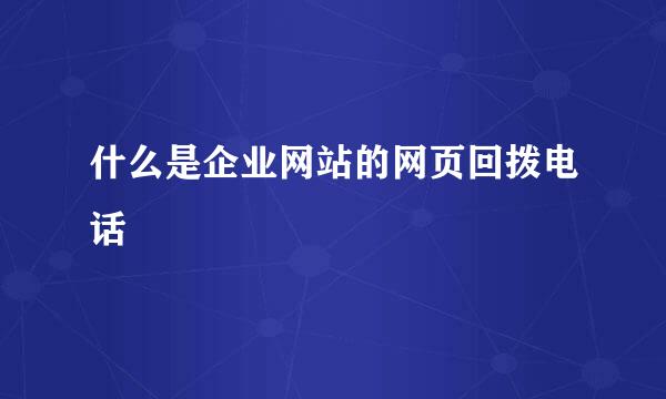 什么是企业网站的网页回拨电话