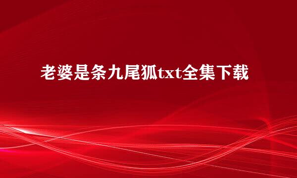 老婆是条九尾狐txt全集下载