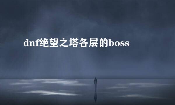 dnf绝望之塔各层的boss