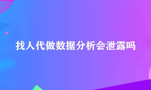 找人代做数据分析会泄露吗