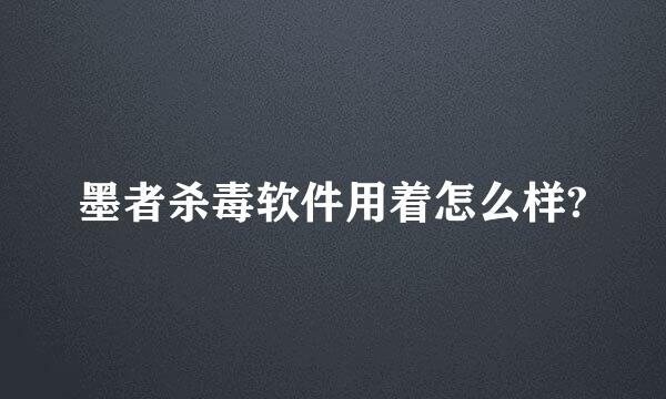 墨者杀毒软件用着怎么样?