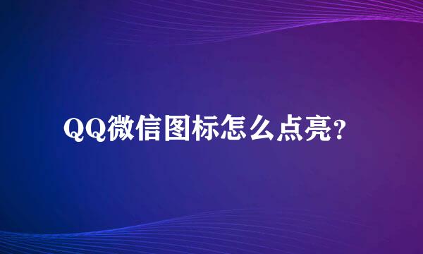 QQ微信图标怎么点亮？