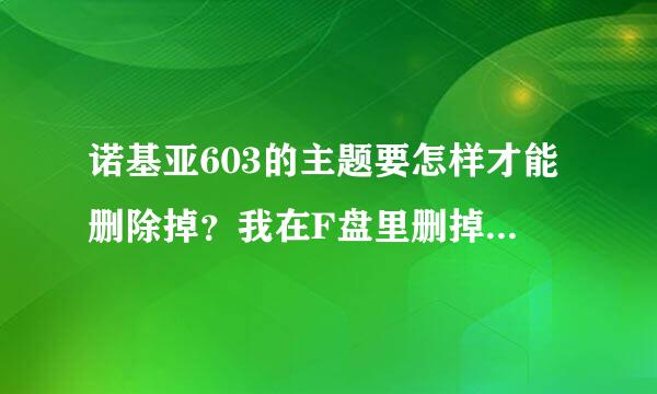 诺基亚603的主题要怎样才能删除掉？我在F盘里删掉了，但是在主题设置里还在，要怎样才能真正删除？