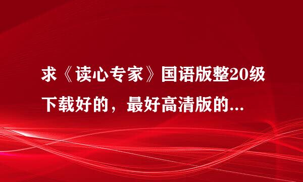 求《读心专家》国语版整20级下载好的，最好高清版的。采纳后还有加分。谢谢！