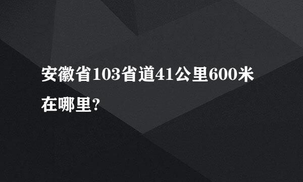 安徽省103省道41公里600米在哪里?