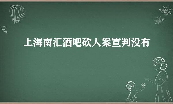 上海南汇酒吧砍人案宣判没有