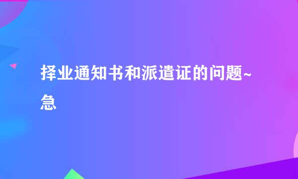 择业通知书和派遣证的问题~急