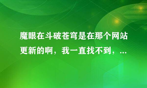 魔眼在斗破苍穹是在那个网站更新的啊，我一直找不到，一直在等呢，那位知道告诉我下，谢谢了！