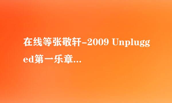 在线等张敬轩-2009 Unplugged第一乐章音乐会 2CD音乐专辑的百度云网址