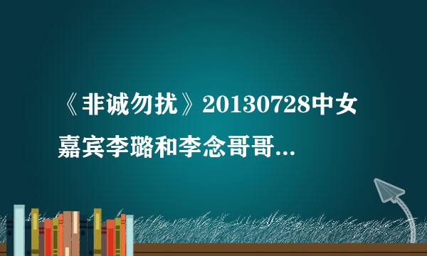 《非诚勿扰》20130728中女嘉宾李璐和李念哥哥成功牵手时唱的什么歌