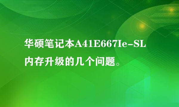 华硕笔记本A41E667Ie-SL 内存升级的几个问题。