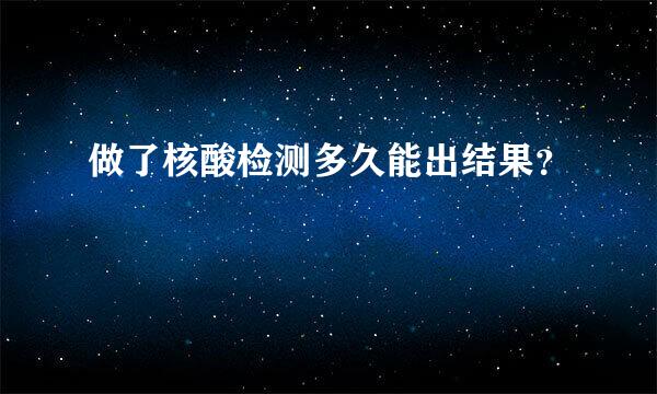 做了核酸检测多久能出结果？