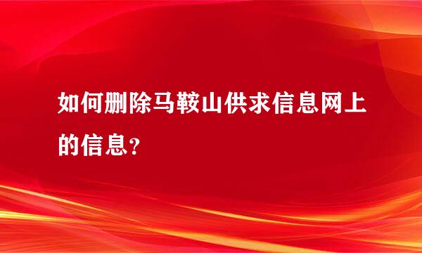 如何删除马鞍山供求信息网上的信息？