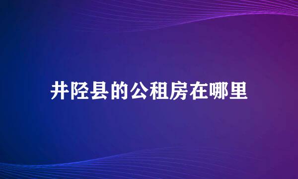 井陉县的公租房在哪里