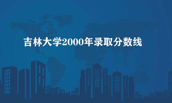 吉林大学2000年录取分数线