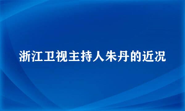 浙江卫视主持人朱丹的近况