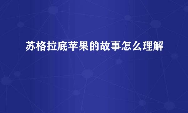 苏格拉底苹果的故事怎么理解