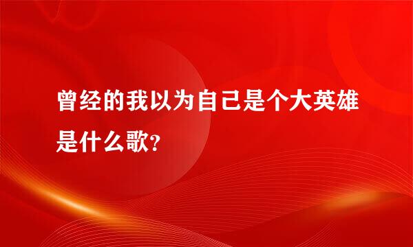 曾经的我以为自己是个大英雄是什么歌？