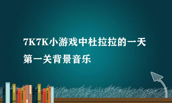 7K7K小游戏中杜拉拉的一天第一关背景音乐