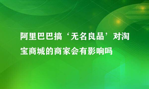 阿里巴巴搞‘无名良品’对淘宝商城的商家会有影响吗