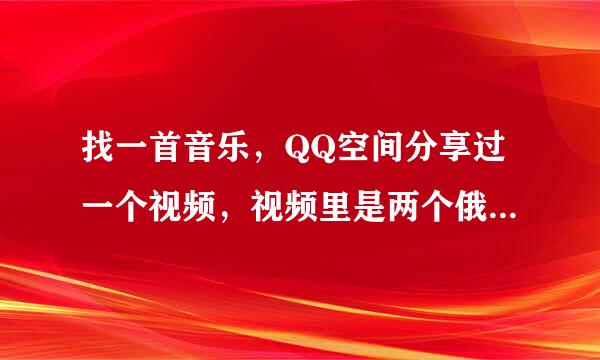 找一首音乐，QQ空间分享过一个视频，视频里是两个俄罗斯孩子唱歌一首歌曲，天籁之音，没有歌词