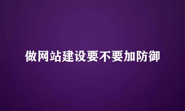 做网站建设要不要加防御