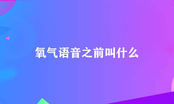 氧气语音之前叫什么