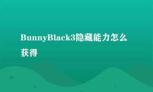 BunnyBlack3隐藏能力怎么获得