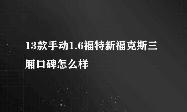 13款手动1.6福特新福克斯三厢口碑怎么样