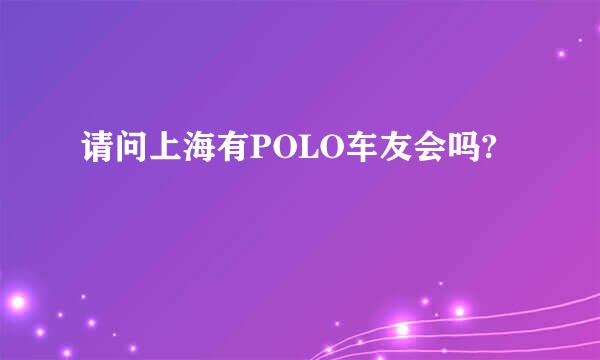 请问上海有POLO车友会吗?