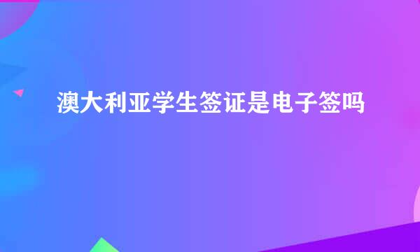 澳大利亚学生签证是电子签吗