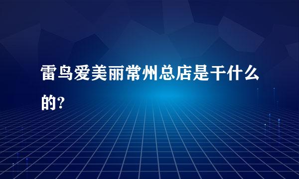 雷鸟爱美丽常州总店是干什么的?