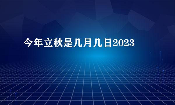 今年立秋是几月几日2023