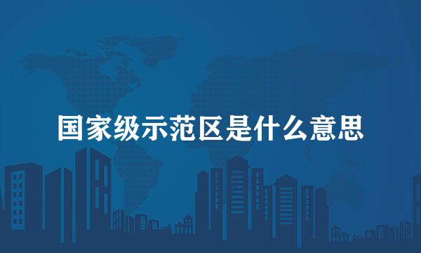 国家级示范区是什么意思